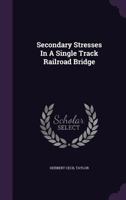 Secondary Stresses In A Single Track Railroad Bridge... 1276634005 Book Cover