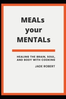 MEALs your MENTALs: Healing the Brain, Soul, and Body with Cooking B0BBQ72QF7 Book Cover