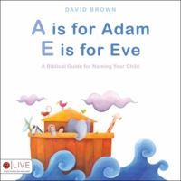 A is for Adam, E Is for Eve: A Biblical Guide for Naming Your Child 160799089X Book Cover