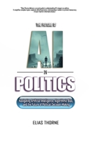 The Future of A.I. In Politics: How Artificial Intelligence Will Reshape Elections, Policy, and Power: Navigating Artificial Intelligence, Algorithmic Bias, the Future of Political Decision-Making B0DY75X93Q Book Cover