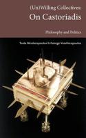 (Un)Willing Collectives: On Castoriadis, Philosophy and Politics 099237345X Book Cover
