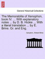 The Memorabilia of Xenophon, book IV. ... With explanatory notes ... by D. B. Hickie ... With a literal translation ... by E. Brine. Gr. and Eng. 124146538X Book Cover
