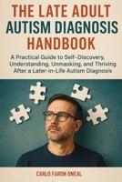 The Late Adult Autism Diagnosis Handbook: A Practical Guide to Self-Discovery, Understanding, Unmasking, and Thriving After a Later-in-Life Autism Diagnosis 1764143884 Book Cover