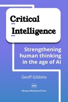 Critical Intelligence: Strengthening human thinking in the age of AI B0FWZ8N57W Book Cover