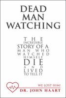 Dead Man Watching: The Incredible Story of a Man Who Watched Himself Die and Lived to Tell It 1512783277 Book Cover