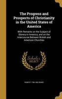 The Progress and Prospects of Christianity in the United States of America: With Remarks on the Subject of Slavery in America, and on the Intercourse Between British and American Churches 114687247X Book Cover