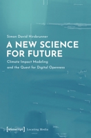 A New Science for Future: Climate Impact Modeling and the Quest for Digital Openness 3837652653 Book Cover