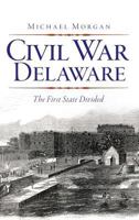 Civil War Delaware: : The First State Divided 1540206513 Book Cover