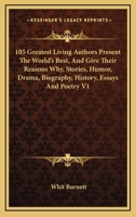 105 Greatest Living Authors Present The World's Best, And Give Their Reasons Why, Stories, Humor, Drama, Biography, History, Essays And Poetry V1 0548514461 Book Cover