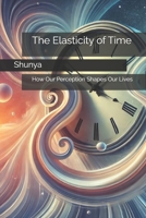 The Elasticity of Time: How Our Perception Shapes Our Lives B0F288HNBM Book Cover