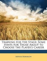 Training for the Stage: Some Hints for Those about to Choose the Player's Career 1358248087 Book Cover