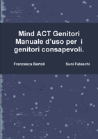 Mind ACT Genitori Manuale D'Uso Per I Genitori Consapevoli. 1291765336 Book Cover