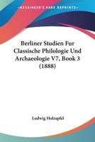 Berliner Studien Fur Classische Philologie Und Archaeologie V7, Book 3 (1888) 1160317801 Book Cover