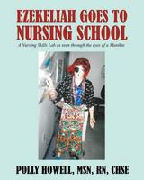 Ezekeliah Goes to Nursing School: A Nursing Skills Lab As Seen Through the Eyes of a Manikin 1478761814 Book Cover
