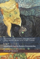 Motives, emotions and memory - exploring how doctors think: Selected posts from the Illusions of Autonomy blog 1490904263 Book Cover