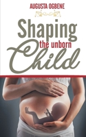 SHAPING THE UNBORN CHILD B08PQPNNGC Book Cover