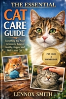 THE ESSENTIAL CAT CARE GUIDE: Everything You Need to Know to Raise a Healthy, Happy, and Well-Loved Cat B0GGC84QCK Book Cover