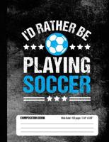 I’d Rather Be Playing Soccer Composition Book, Wide Ruled, 150 pages (7.44 x 9.69): Lined School Notebook Journal Gift for Girls and Boys Soccer Player and Student 1722198818 Book Cover