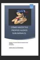 CÓMO HACER TUS PROPIOS AUDIOS SUBLIMINALES.: Aprende los Secretos mejor guardados para Crearlos. 1723740918 Book Cover