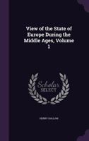 View of the State of Europe During the Middle Ages; Volume 1 1018897682 Book Cover