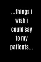 Gift Notebook Blank Lined Journal For Doctors, Pharmacists, Physical therapists - ...things i wish i could say to my patients...: nursing student college student, medical student ruled notebook, gradu 1074626451 Book Cover