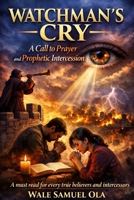 Watchman’s Cry: A Call to Prayer and Prophetic Intercession B0GPL5H1X8 Book Cover