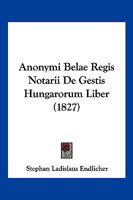 Anonymi Belae Regis Notarii De Gestis Hungarorum Liber (1827) 1168430062 Book Cover
