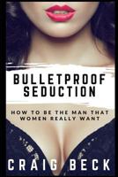 Bulletproof Seduction: How to Be the Man That Women Really Want 1520703805 Book Cover