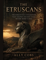 The Etruscans: The Forgotten Civilization That Shaped Ancient Italy Before Rome's Rise B0HDRN512G Book Cover