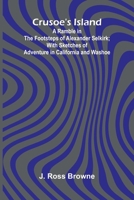 Crusoe's Island: A Ramble in the Footsteps of Alexander Selkirk; With Sketches of Adventure in California and Washoe 9369871616 Book Cover