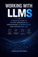 Working with LLMs: A Practical Guide to Prompt Engineering, Verification, AI Workflows, and Professional Use (Evervian Outliers Professional Skills Series) B0GXJRJRCG Book Cover