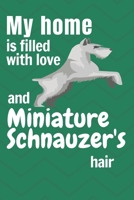 My home is filled with love and Miniature Schnauzer's hair: For Miniature Schnauzer Dog fans 1651303568 Book Cover