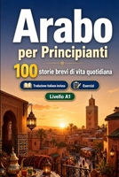 L'arabo per Principianti A1: 100 storie brevi di vita quotidiana: Migliora la comprensione e l'espressione scritta con semplici situazioni bilingue della vita quotidiana (Italian Edition) B0H7LKPLRC Book Cover