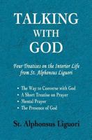 Talking with God: Four Treatises on the Interior Life from St. Alphonsus Liguori; The Way to Converse with God, A Short Treatise on Prayer, Mental Prayer, The Presence of God 0615516378 Book Cover