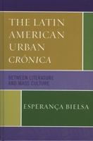 The Latin American Urban Cr�nica: Between Literature and Mass Culture 0739113763 Book Cover