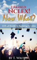 I Passed NCLEX! Now What?!: : A Short Guide to Applying for Jobs 1542545099 Book Cover