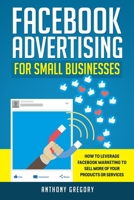 Facebook Advertising for Small Businesses: How to Leverage Facebook Marketing to Sell More of Your Products or Services B08NWQZN17 Book Cover