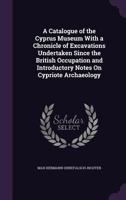 A Catalogue Of The Cyprus Museum With A Chronicle Of Excavations Undertaken Since The British Occupation, And Introductory Notes On Cypriote Archaeology 1016380127 Book Cover