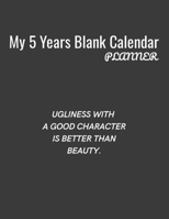 My 5 Years Blank Calender Planner / Ugliness with a good character is better than beauty: Planner No Date - Undated Planner and Journal for 60 Months - 5 Year - Undated Calendar and Monthly Planner B096LWKBZC Book Cover
