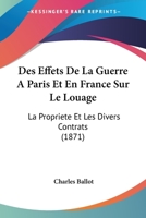 Des Effets de La Guerre a Paris Et En France Sur Le Louage, La Propria(c)Ta(c) Et Les Divers Contrats: : Baux a Loyer, Baux a Ferme, ... 1148666028 Book Cover