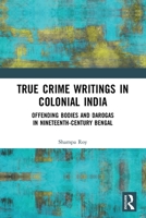True Crime Writings in Colonial India: Offending Bodies and Darogas in Nineteenth-Century Bengal 0367540991 Book Cover