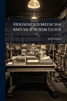 Household Medicine And Sick-room Guide: A Familiar Description Of Diseases, Remedies And Methods Of Treatment, Diet, &c., Expressly Adapted For Family Use... 1279195002 Book Cover