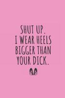 Shut Up. I Wear Heels Bigger Than Your Dick.: Blank Lined Writing Journal Notebook Diary 6x9 1791870864 Book Cover