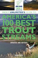 Trout Unlimited's Guide to America's 100 Best Trout Streams, Updated and Revised 1592285856 Book Cover