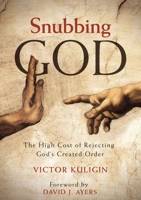 Snubbing God: The High Cost of Rejecting God's Created Order 1683591402 Book Cover