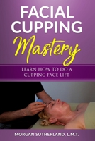 Facial Cupping Mastery: Learn How To Do A Cupping Face Lift 1794691286 Book Cover