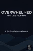 Overwhelmed: How Love Found Me 0997369817 Book Cover