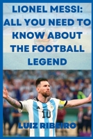 Lionel Messi: All yo need to know about the football legend B0BQ99WK3G Book Cover