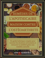 REMÈDES DE L'APOTHICAIRE MAISON CONTRE L’OSTÉOARTHRITE: Un guide holistique complet pour inverser les douleurs articulaires et restaurer la mobilité grâce aux remèdes naturels (French Edition) B0F4L3LWQ7 Book Cover