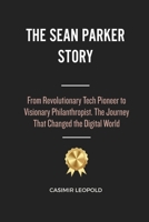 The Sean Parker Story: From Revolutionary Tech Pioneer to Visionary Philanthropist. The Journey That Changed the Digital World B0FGY64KMN Book Cover